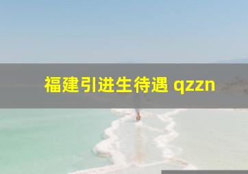 福建引进生待遇 qzzn